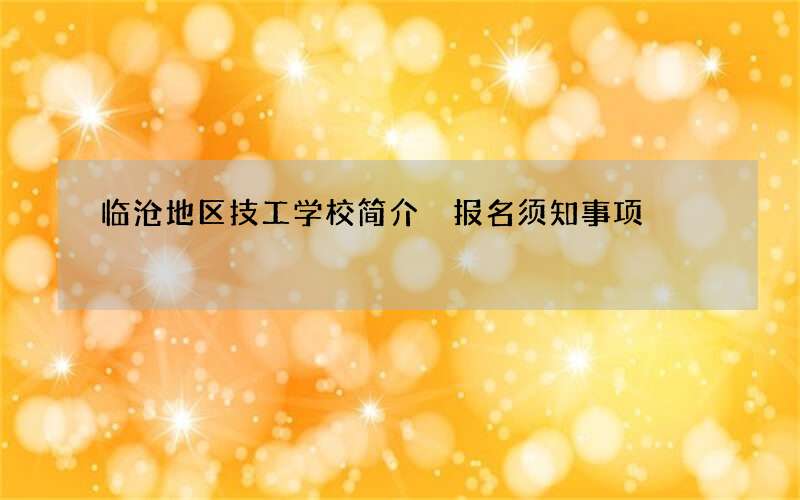 临沧地区技工学校简介 报名须知事项